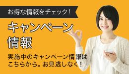 お得な情報をチェック！キャンペーン情報　実施中のキャンペーン情報はこちらから。お見逃しなく！